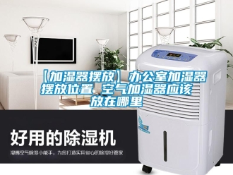 常見問題【加濕器擺放】辦公室加濕器擺放位置 空氣加濕器應(yīng)該放在哪里