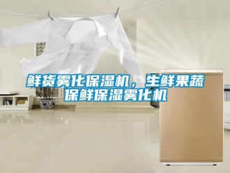 知識百科鮮貨霧化保濕機，生鮮果蔬保鮮保濕霧化機