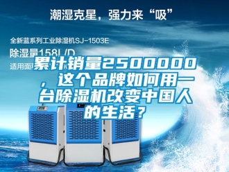 企業(yè)新聞累計銷量2500000，這個品牌如何用一臺除濕機改變中國人的生活？