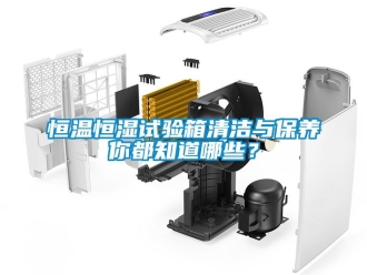 知識百科恒溫恒濕試驗箱清潔與保養(yǎng)你都知道哪些？