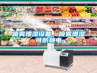 行業新聞噴霧增濕設備，噴霧增濕可防靜電