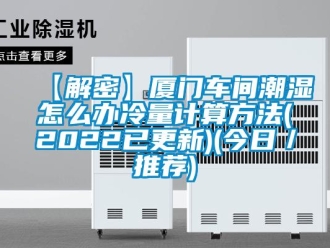 企業新聞【解密】廈門車間潮濕怎么辦冷量計算方法(2022已更新)(今日／推薦)