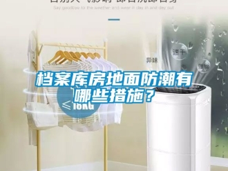 企業(yè)新聞檔案庫(kù)房地面防潮有哪些措施？