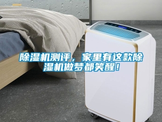 企業(yè)新聞除濕機(jī)測評(píng)，家里有這款除濕機(jī)做夢(mèng)都笑醒！