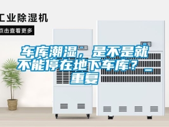 企業新聞車庫潮濕，是不是就不能停在地下車庫？_重復