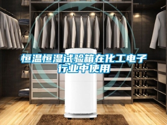 知識百科恒溫恒濕試驗箱在化工電子行業(yè)中使用