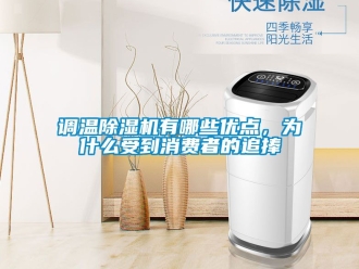行業(yè)新聞?wù){(diào)溫除濕機有哪些優(yōu)點，為什么受到消費者的追捧