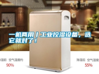知識百科一機兩用丨工業控濕設備，選它就對了！