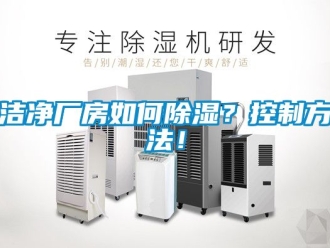 企業新聞潔凈廠房如何除濕？控制方法！