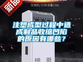 知識(shí)百科注塑成型過程中造成制品收縮凹陷的原因有哪些？