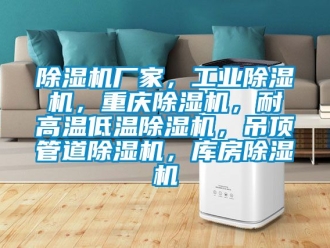 企業新聞除濕機廠家，工業除濕機，重慶除濕機，耐高溫低溫除濕機，吊頂管道除濕機，庫房除濕機
