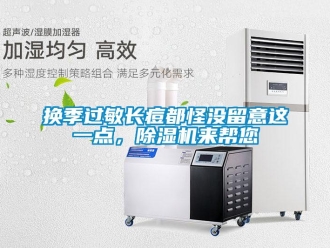 行業(yè)新聞?chuàng)Q季過敏長(zhǎng)痘都怪沒留意這一點(diǎn)，除濕機(jī)來幫您