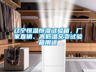 知識百科遼寧恒溫恒濕試驗箱，廠家直銷、高低溫交變試驗箱用途