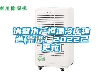 知識(shí)百科諸暨水產(chǎn)恒溫冷庫建造(靠譜！2022已更新)