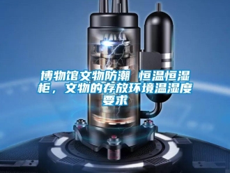 知識百科博物館文物防潮 恒溫恒濕柜，文物的存放環(huán)境溫濕度要求
