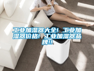 企業新聞工業加濕器大全! 工業加濕器價格! 工業加濕器品牌!!