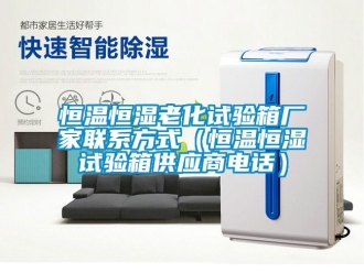 知識百科恒溫恒濕老化試驗箱廠家聯系方式（恒溫恒濕試驗箱供應商電話）