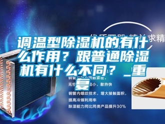 行業新聞調溫型除濕機的有什么作用？跟普通除濕機有什么不同？_重復