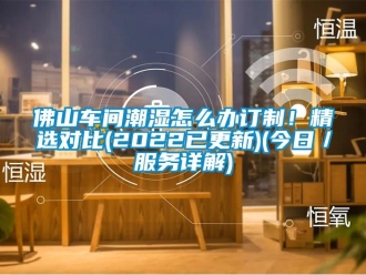 企業新聞佛山車間潮濕怎么辦訂制！精選對比(2022已更新)(今日／服務詳解)