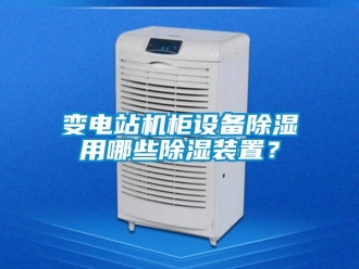 企業新聞變電站機柜設備除濕用哪些除濕裝置？