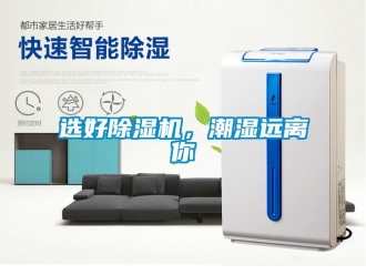 知識(shí)百科選好除濕機(jī)，潮濕遠(yuǎn)離你
