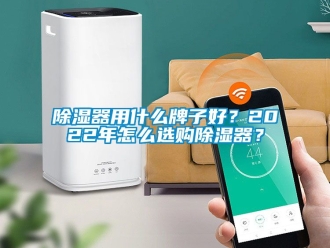 行業新聞除濕器用什么牌子好？2022年怎么選購除濕器？