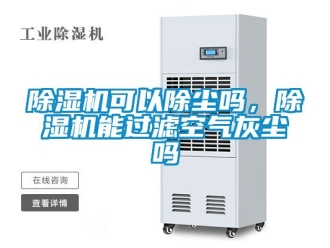 行業(yè)新聞除濕機可以除塵嗎，除濕機能過濾空氣灰塵嗎