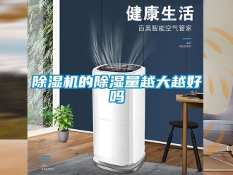 企業(yè)新聞除濕機(jī)的除濕量越大越好嗎