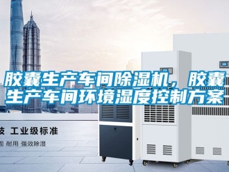 企業(yè)新聞膠囊生產(chǎn)車間除濕機，膠囊生產(chǎn)車間環(huán)境濕度控制方案