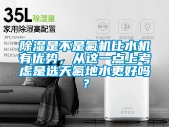 行業(yè)新聞除濕是不是氟機比水機有優(yōu)勢，從這一點上考慮是選天氟地水更好嗎？