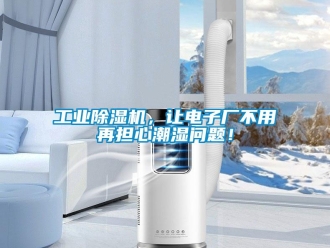 常見問題工業(yè)除濕機，讓電子廠不用再擔心潮濕問題！