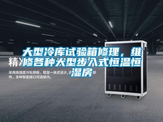 知識百科大型冷庫試驗箱修理，維修各種大型步入式恒溫恒濕房