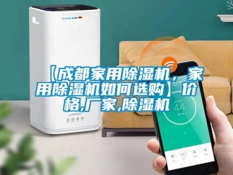企業(yè)新聞【成都家用除濕機(jī)，家用除濕機(jī)如何選購】價(jià)格,廠家,除濕機(jī)