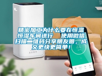 知識百科精密加工為什么要在恒溫恒濕車間進行  使用微信掃描二維碼分享朋友圈，成交更快更簡單！