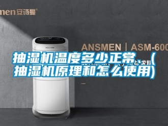企業新聞抽濕機溫度多少正常、(抽濕機原理和怎么使用)