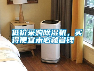企業(yè)新聞低價采購除濕機，買得便宜未必就省錢