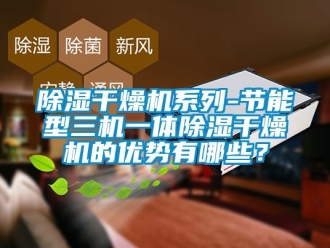 企業新聞除濕干燥機系列-節能型三機一體除濕干燥機的優勢有哪些？