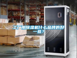 企業(yè)新聞工廠用除濕機什么品牌的好一些？