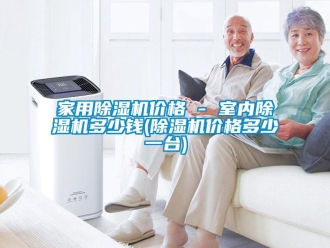 企業(yè)新聞家用除濕機價格 - 室內(nèi)除濕機多少錢(除濕機價格多少一臺)