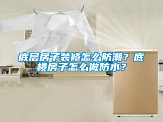 企業(yè)新聞底層房子裝修怎么防潮？底樓房子怎么做防水？