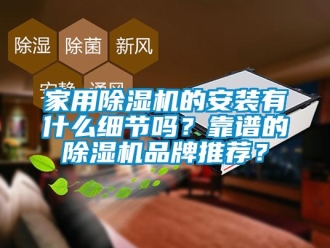 企業新聞家用除濕機的安裝有什么細節嗎？靠譜的除濕機品牌推薦？