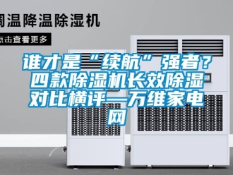 行業新聞誰才是“續航”強者？四款除濕機長效除濕對比橫評—萬維家電網