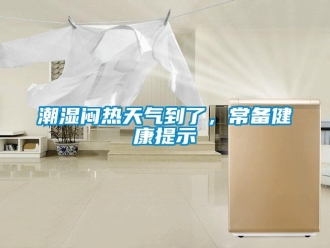 企業(yè)新聞潮濕悶熱天氣到了，常備健康提示