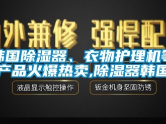 行業新聞韓國除濕器、衣物護理機等產品火爆熱賣,除濕器韓國