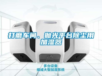 企業(yè)新聞打磨車間、拋光平臺除塵用加濕器