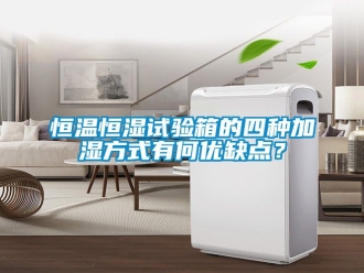 知識百科恒溫恒濕試驗箱的四種加濕方式有何優(yōu)缺點？