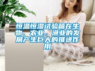 知識百科恒溫恒濕試驗箱在生物、農(nóng)業(yè)、漁業(yè)的發(fā)展產(chǎn)生巨大的推進作用