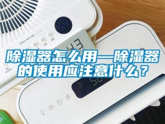 行業新聞除濕器怎么用—除濕器的使用應注意什么？