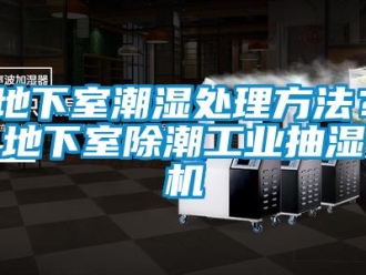 企業(yè)新聞地下室潮濕處理方法？地下室除潮工業(yè)抽濕機