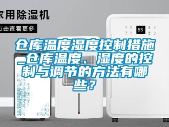 企業(yè)新聞倉庫溫度濕度控制措施_倉庫溫度、濕度的控制與調(diào)節(jié)的方法有哪些？